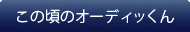 この頃のオーディッくん
